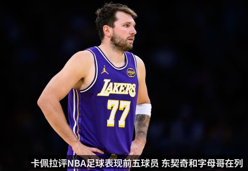 卡佩拉评NBA足球表现前五球员 东契奇和字母哥在列